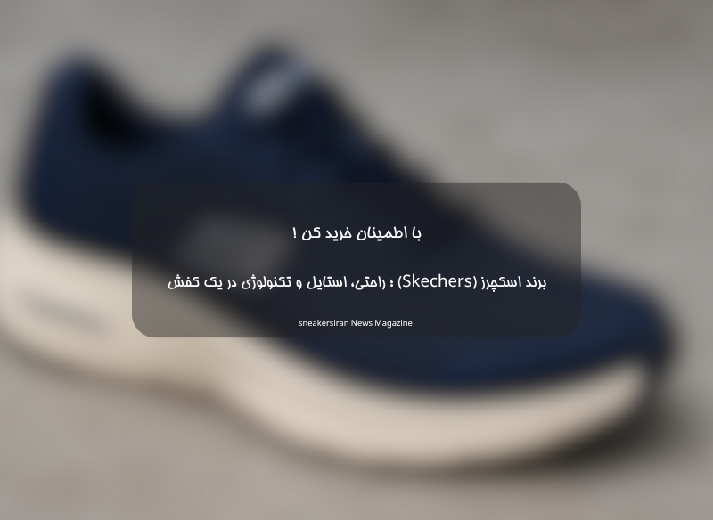 برند اسکچرز (Skechers)؛ راحتی، استایل و تکنولوژی در یک کفش